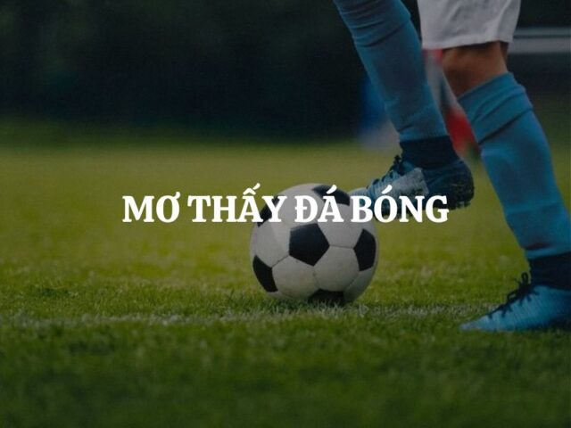 Mơ Thấy Đá Bóng Là Số Gì? Giải Mã Giấc Mơ Chuẩn Xác Mơ Thấy Đá Bóng Là Số Gì? Giải Mã Giấc Mơ Chuẩn Xác