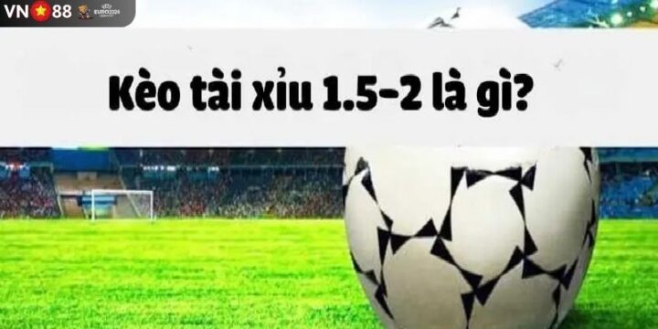 Kèo Tài Xỉu 1.5-2 Là Gì? Giải Thích Chi Tiết Từ A-Z Cho Người Mới Kèo Tài Xỉu 1.5-2 Là Gì? Giải Thích Chi Tiết Từ A-Z Cho Người Mới
